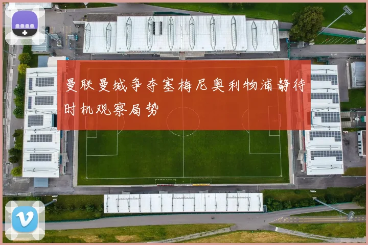 曼联曼城争夺塞梅尼奥利物浦静待时机观察局势