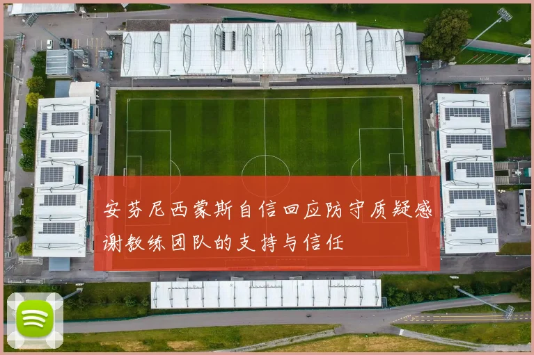 安芬尼西蒙斯自信回应防守质疑感谢教练团队的支持与信任