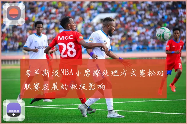 考辛斯谈NBA小摩擦处理方式宽松对联赛发展的积极影响