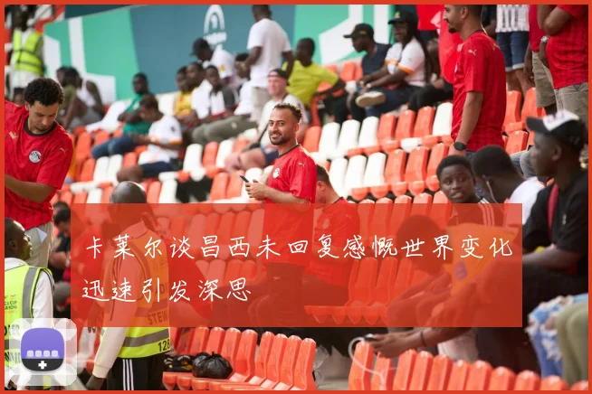 卡莱尔谈昌西未回复感慨世界变化迅速引发深思