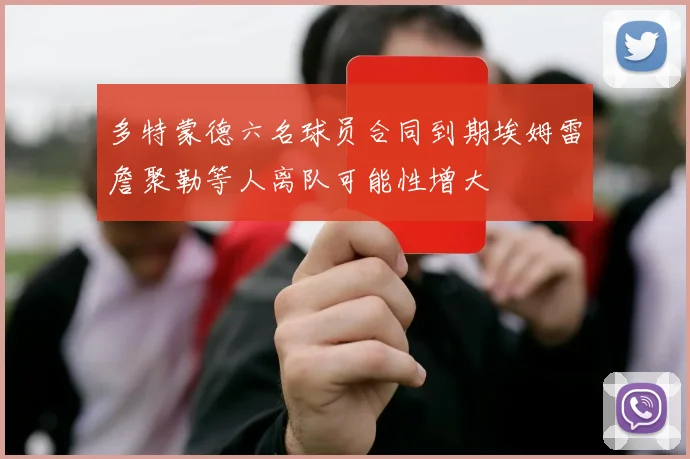 多特蒙德六名球员合同到期埃姆雷詹聚勒等人离队可能性增大