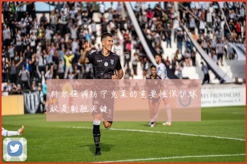 科尔强调防守克莱的重要性保护球权是制胜关键