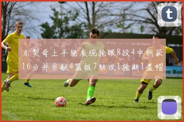 东契奇上半场表现抢眼8投4中斩获16分并贡献4篮板7助攻1抢断1盖帽