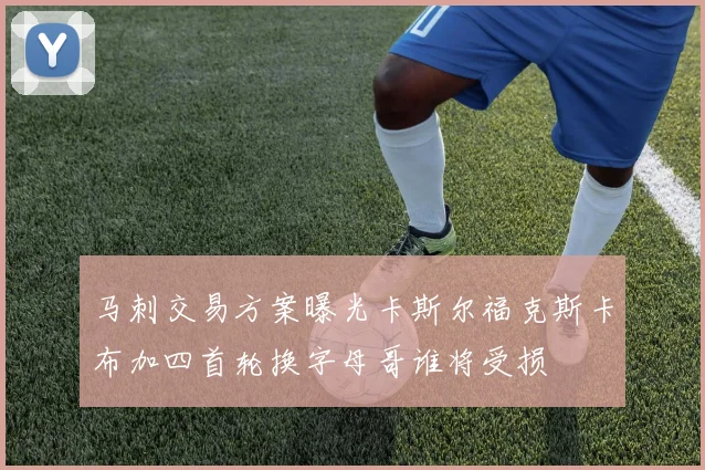 马刺交易方案曝光卡斯尔福克斯卡布加四首轮换字母哥谁将受损