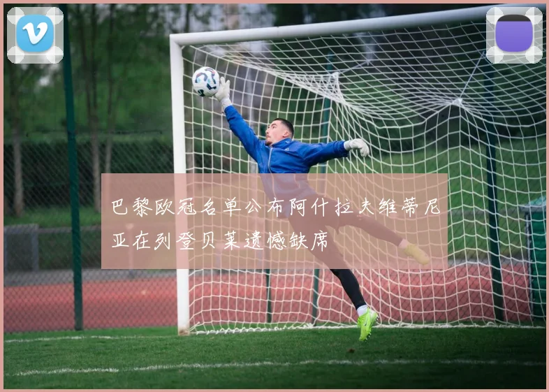 巴黎欧冠名单公布阿什拉夫维蒂尼亚在列登贝莱遗憾缺席