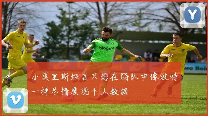 小莫里斯坦言只想在弱队中像波特一样尽情展现个人数据