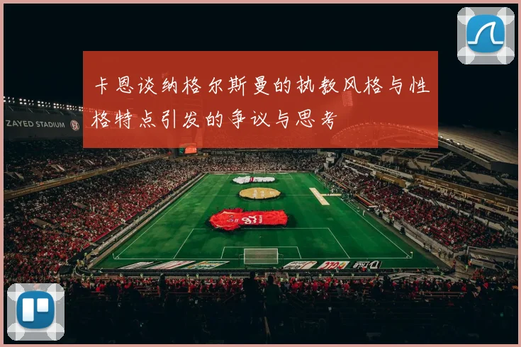 卡恩谈纳格尔斯曼的执教风格与性格特点引发的争议与思考