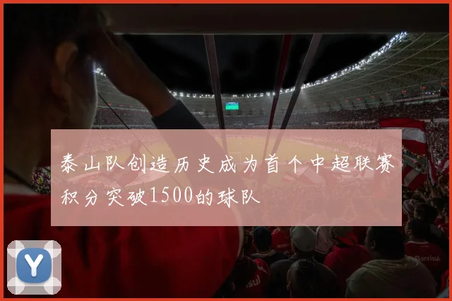 泰山队创造历史成为首个中超联赛积分突破1500的球队